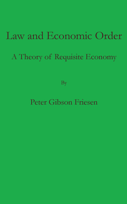 Law and Economic Order A Theory of Requisite Economy by Peter Gibson Friesen